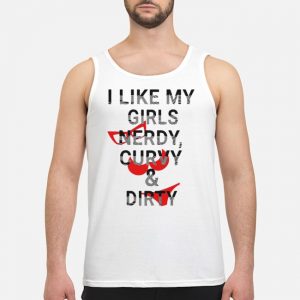 I Like My Girls Nerdy Curvy And Dirty Shirt 6 I Like My Girls Nerdy Curvy And Dirty Shirt