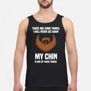 There Are Some Things I Will Never See Again My Chin Is One Of Those Things Shirt 7 There Are Some Things I Will Never See Again My Chin Is One Of Those Things Shirt