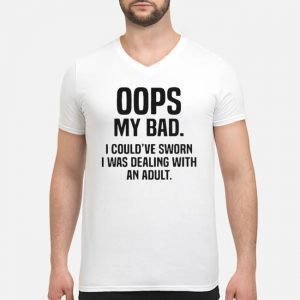 Oops My Bad I Couldn't Sworn I Was Dealing With An Adult Shirt 8 Oops My Bad I Couldn't Sworn I Was Dealing With An Adult Shirt