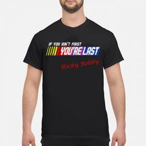 If You Ain't First You're Last Ricky Bobby Shirt 5 If You Ain't First You're Last Ricky Bobby Shirt