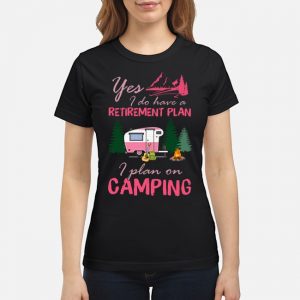 Yes I Do Have A Retirement Plan I Plan On Camping Shirt 6 Yes I Do Have A Retirement Plan I Plan On Camping Shirt