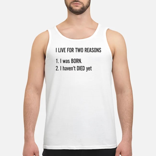 I Live For Two Reasons I Was Born I Haven't Died Yet Shirt 6 I Live For Two Reasons I Was Born I Haven't Died Yet Shirt