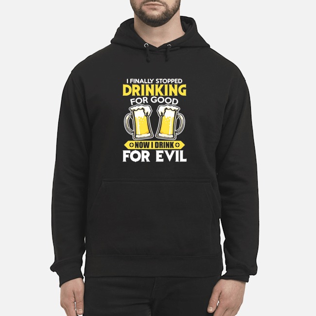 I Finally Stopped Drinking For Good Now I Drink For Evil Shirt 6 I Finally Stopped Drinking For Good Now I Drink For Evil Shirt