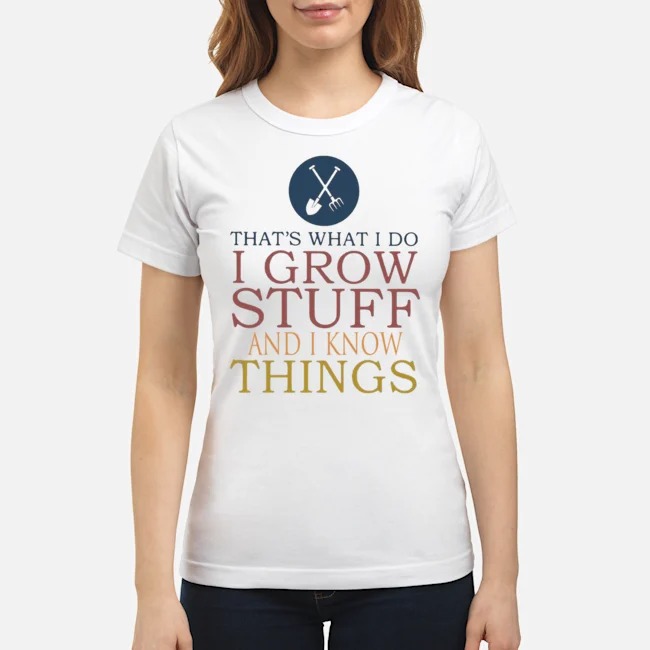 That's What I Do I Grow Stuff And I Know Things Shirt 8 That's What I Do I Grow Stuff And I Know Things Shirt