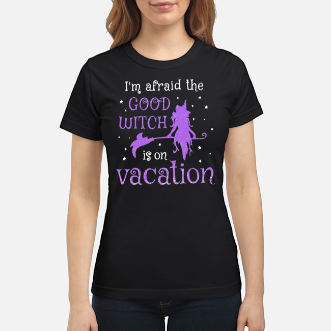 I'm Afraid The Good Witch Is On Vacation Shirt 5 I'm Afraid The Good Witch Is On Vacation Shirt