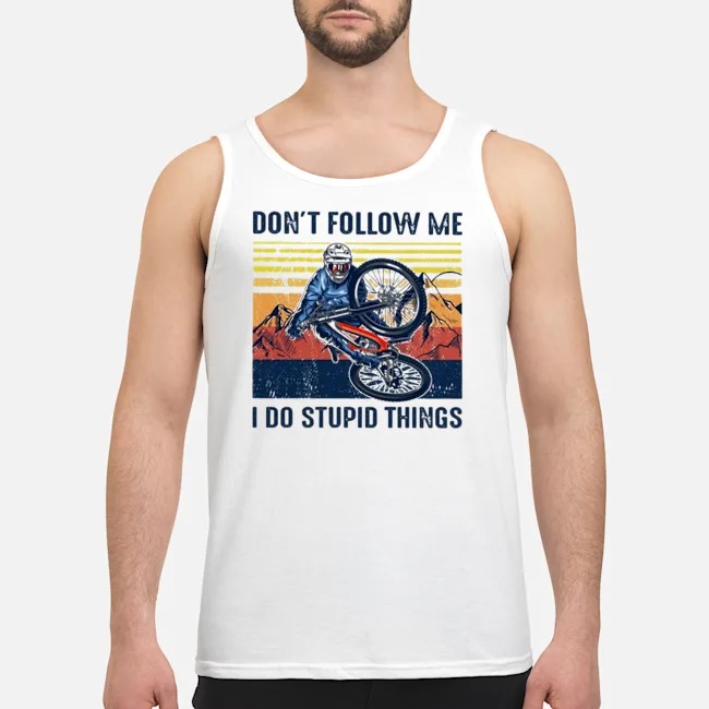 Cycling Don't Follow Me I Do Stupid Things Vintage Shirt 6 Cycling Don't Follow Me I Do Stupid Things Vintage Guy Tank Top