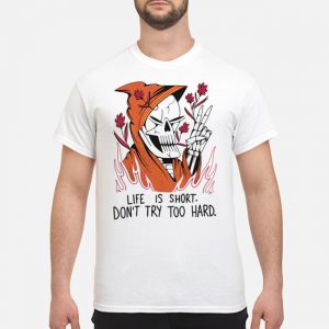 Life Is Short Don't Try Too Hard Shirt 5 Life Is Short Don't Try Too Hard Shirt