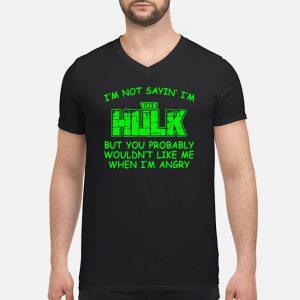 I'm Not Sayin' I'm The Hulk But You Probably Wouldn't Like Me When I'm Angry Shirt 8 I'm Not Sayin' I'm The Hulk But You Probably Wouldn't Like Me When I'm Angry Shirt