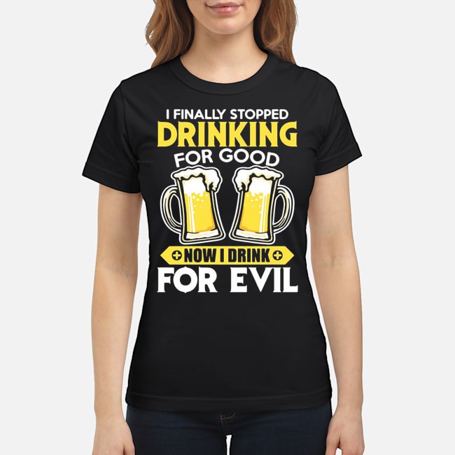 I Finally Stopped Drinking For Good Now I Drink For Evil Shirt 5 I Finally Stopped Drinking For Good Now I Drink For Evil Shirt