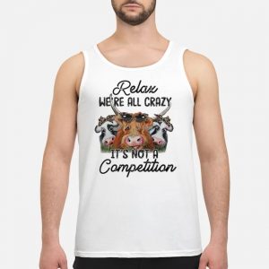 Cows Relax We're All Crazy It's Not A Competition Shirt 6 Cows Relax We're All Crazy It's Not A Competition Guy Tank Top