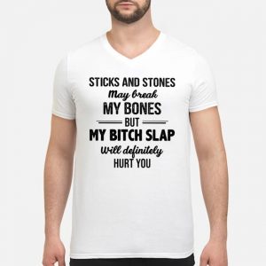 Sticks And Stones May Break My Bones But My Bitch Slap Will Definitely Hurt You Shirt 8 Sticks And Stones May Break My Bones But My Bitch Slap Will Definitely Hurt You Shirt