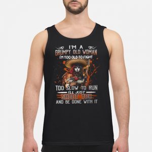 I'm A Grumpy Old Woman I'm Too Old To Fight Too Slow To Run I'll Just Shoot You And Be Done With It Shirt 7 I'm A Grumpy Old Woman I'm Too Old To Fight Too Slow To Run I'll Just Shoot You And Be Done With It Shirt