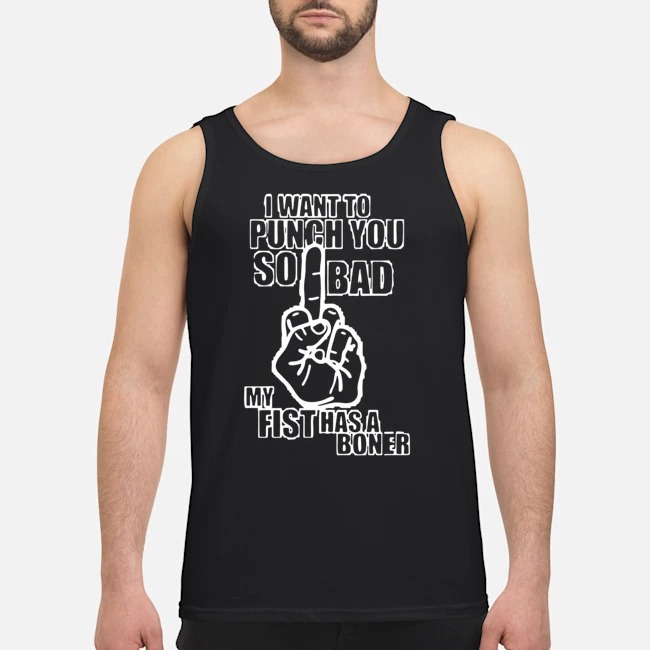 I Want To Punch You So Bad My Fist Has A Boner Shirt 6 I Want To Punch You So Bad My Fist Has A Boner Guy Tank Top
