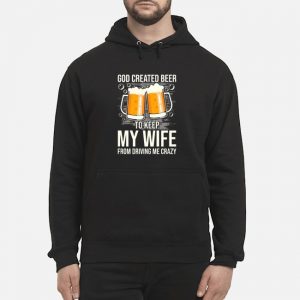 God Created Beer To Keep My Wife From Driving Me Crazy Shirt 5 God Created Beer To Keep My Wife From Driving Me Crazy Shirt