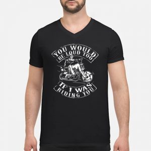 You Would Be Loud Too If I Was Riding You Shirt 8 You Would Be Loud Too If I Was Riding You Shirt