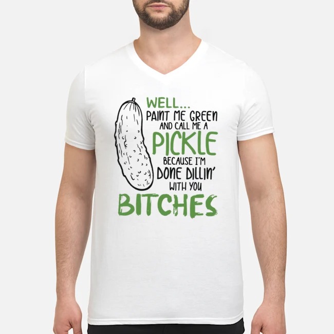 Well Paint Me Green And Call Me A Pickle Because I'm Done Dillin' With You Bitches Shirt 5 Well Paint Me Green And Call Me A Pickle Because I'm Done Dillin' With You Bitches Shirt