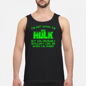I'm Not Sayin' I'm The Hulk But You Probably Wouldn't Like Me When I'm Angry Shirt 7 I'm Not Sayin' I'm The Hulk But You Probably Wouldn't Like Me When I'm Angry Shirt