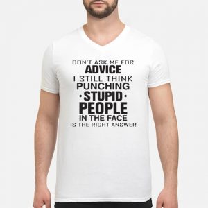 Don't Ask Me For Advice I Still Think Punching Stupid People In The Face Shirt 8 Don't Ask Me For Advice I Still Think Punching Stupid People In The Face Shirt