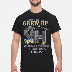 Some Of Us Grew Up Watching General Hospital The Cool Ones Still Do Shirt 5 Some Of Us Grew Up Watching General Hospital The Cool Ones Still Do Shirt