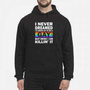 LGBT I Never Dreamed I'd Grow Up To Be A Gay But Here I Am Killin' It Shirt 5 LGBT I Never Dreamed I'd Grow Up To Be A Gay But Here I Am Killin' It Shirt