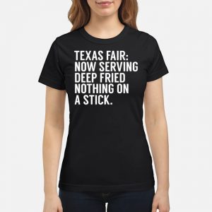 Texas Fair Now Serving Deep Fried Nothing On A Stick Shirt 6 Texas Fair Now Serving Deep Fried Nothing On A Stick Shirt