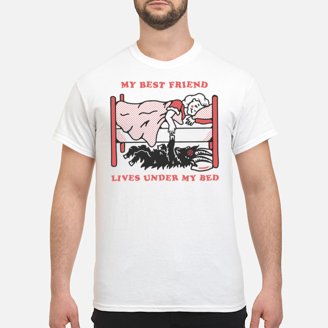My Best Friend Lives Under My Bed Shirt 1 My Best Friend Lives Under My Bed Shirt