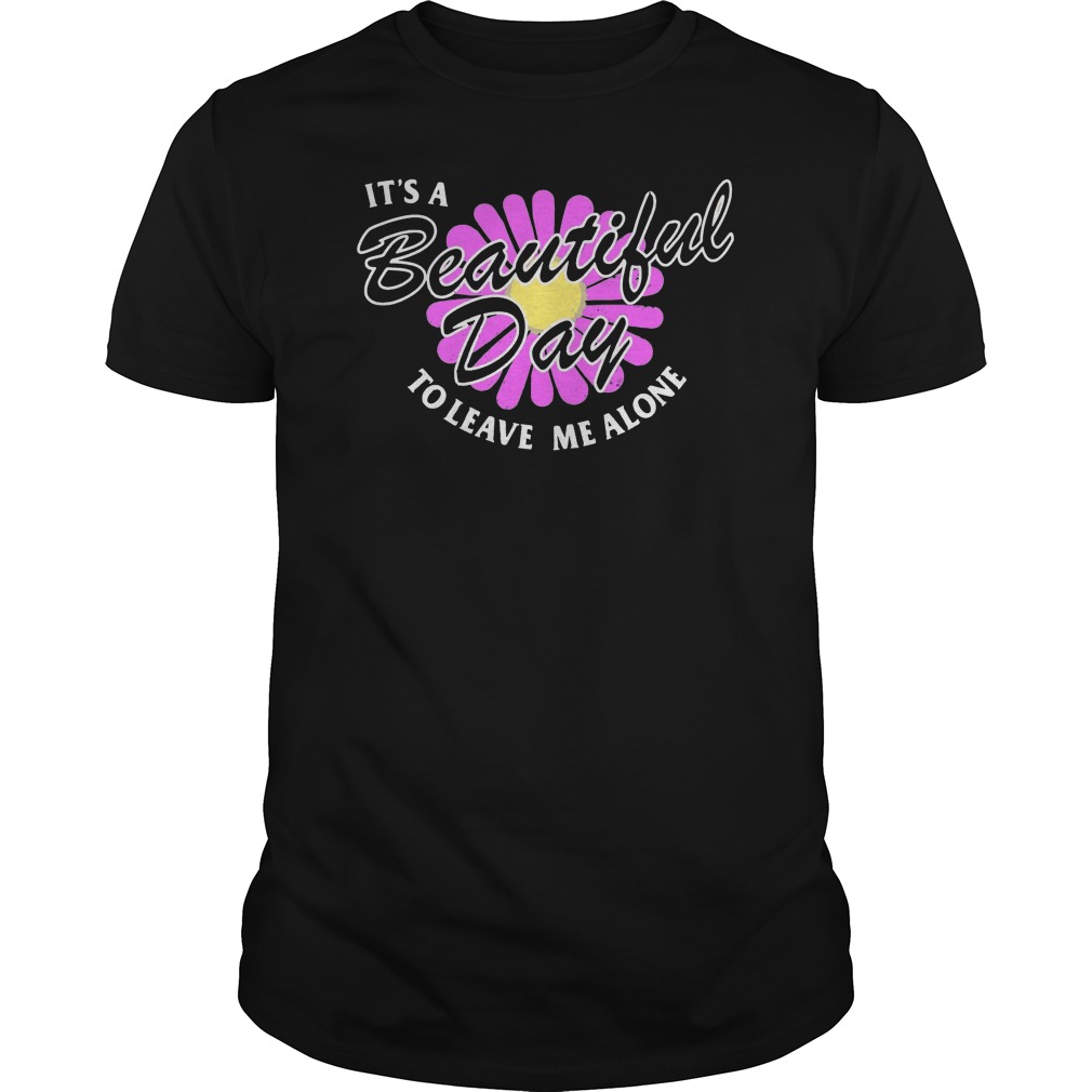 It's A Beautiful Day To Leave Me Alone Shirt 5 It's A Beautiful Day To Leave Me Alone Shirt