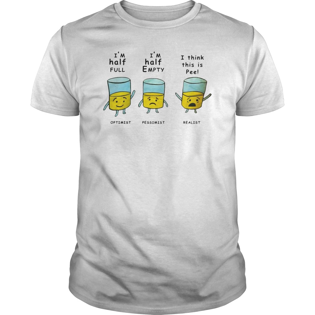 I'm Half Full I'm Half Empty I Think This Is Pee Shirt 1 I'm Half Full I'm Half Empty I Think This Is Pee Shirt