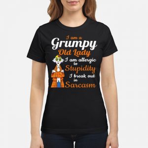 I Am A Grumpy Old Lady I Am Allergic To Stupidity I Break Out In Sarcasm Shirt 6 I Am A Grumpy Old Lady I Am Allergic To Stupidity I Break Out In Sarcasm Shirt