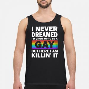 LGBT I Never Dreamed I'd Grow Up To Be A Gay But Here I Am Killin' It Shirt 7 LGBT I Never Dreamed I'd Grow Up To Be A Gay But Here I Am Killin' It Shirt