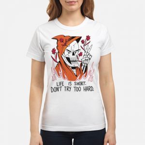 Life Is Short Don't Try Too Hard Shirt 6 Life Is Short Don't Try Too Hard Shirt