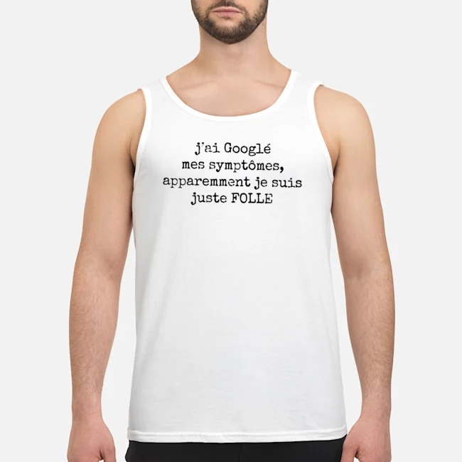J'ai Googlé Mes Symptômes Apparemment Je Suis Juste Folle Shirt 6 J'ai Googlé Mes Symptômes Apparemment Je Suis Juste Folle Shirt