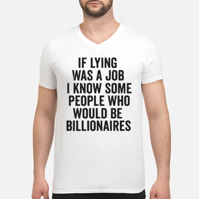 If Lying Was A Job I Know Some People Who Would Be Billionaires Shirt 6 If Lying Was A Job I Know Some People Who Would Be Billionaires Guy V-neck