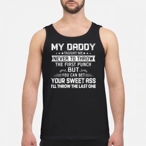 My Daddy Taught Me Never To Throw The First Punch But You Can Bet Your Sweet Ass I'll Throw The Last One Shirt 7 My Daddy Taught Me Never To Throw The First Punch But You Can Bet Your Sweet Ass I'll Throw The Last One Shirt