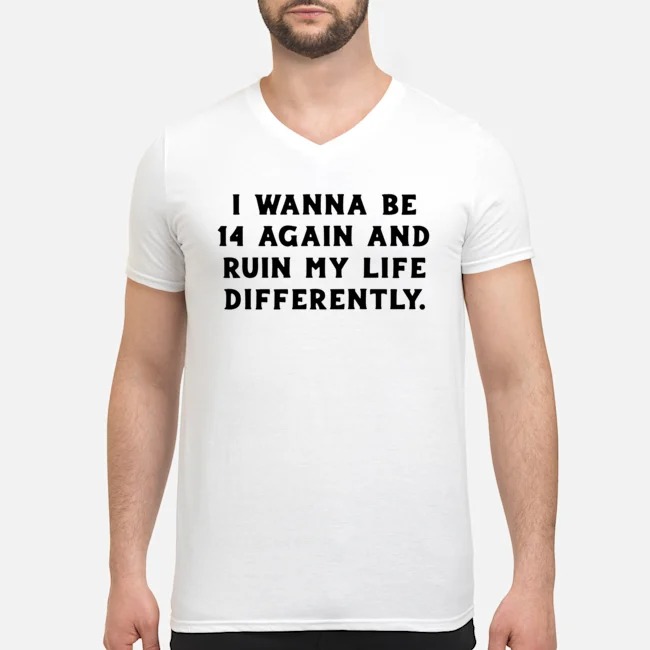 I Wanna Be 14 Again And Ruin My Life Differently Shirt 5 I Wanna Be 14 Again And Ruin My Life Differently Shirt