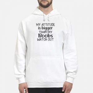 My Attitude Is Bigger Than My Boobs Watch Out Shirt 5 My Attitude Is Bigger Than My Boobs Watch Out Shirt