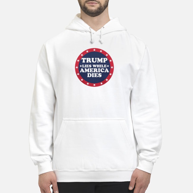 Trump Lies While America Dies Shirt 8 Trump Lies While America Dies Hoodie
