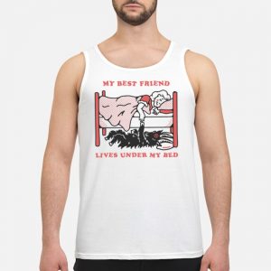 My Best Friend Lives Under My Bed Shirt 7 My Best Friend Lives Under My Bed Shirt