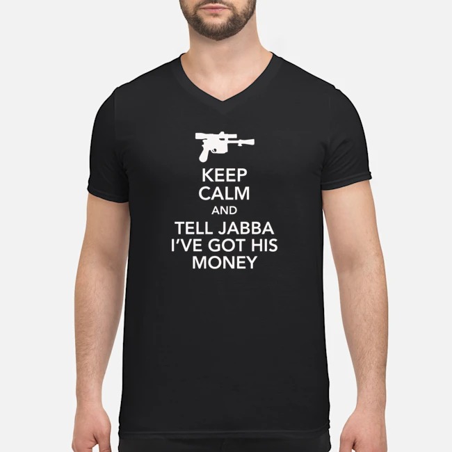 Keep Calm And Tell Jabba I've Got His Money Shirt 5 Keep Calm And Tell Jabba I've Got His Money Guy V-neck