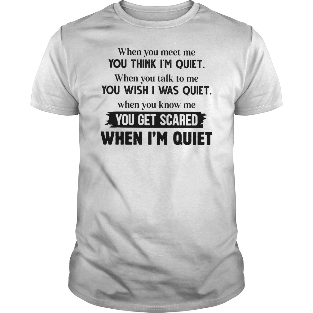 When You Meet Me You Think I'm Quiet When You Talk To Me You Wish I Was Quiet Shirt 1 When You Meet Me You Think I'm Quiet When You Talk To Me You Wish I Was Quiet Shirt
