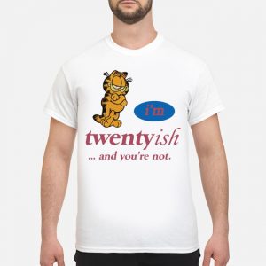 I'm Twentyish And You're Not Shirt 5 I'm Twentyish And You're Not Shirt