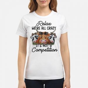 Cows Relax We're All Crazy It's Not A Competition Shirt 8 Cows Relax We're All Crazy It's Not A Competition Ladies Tee
