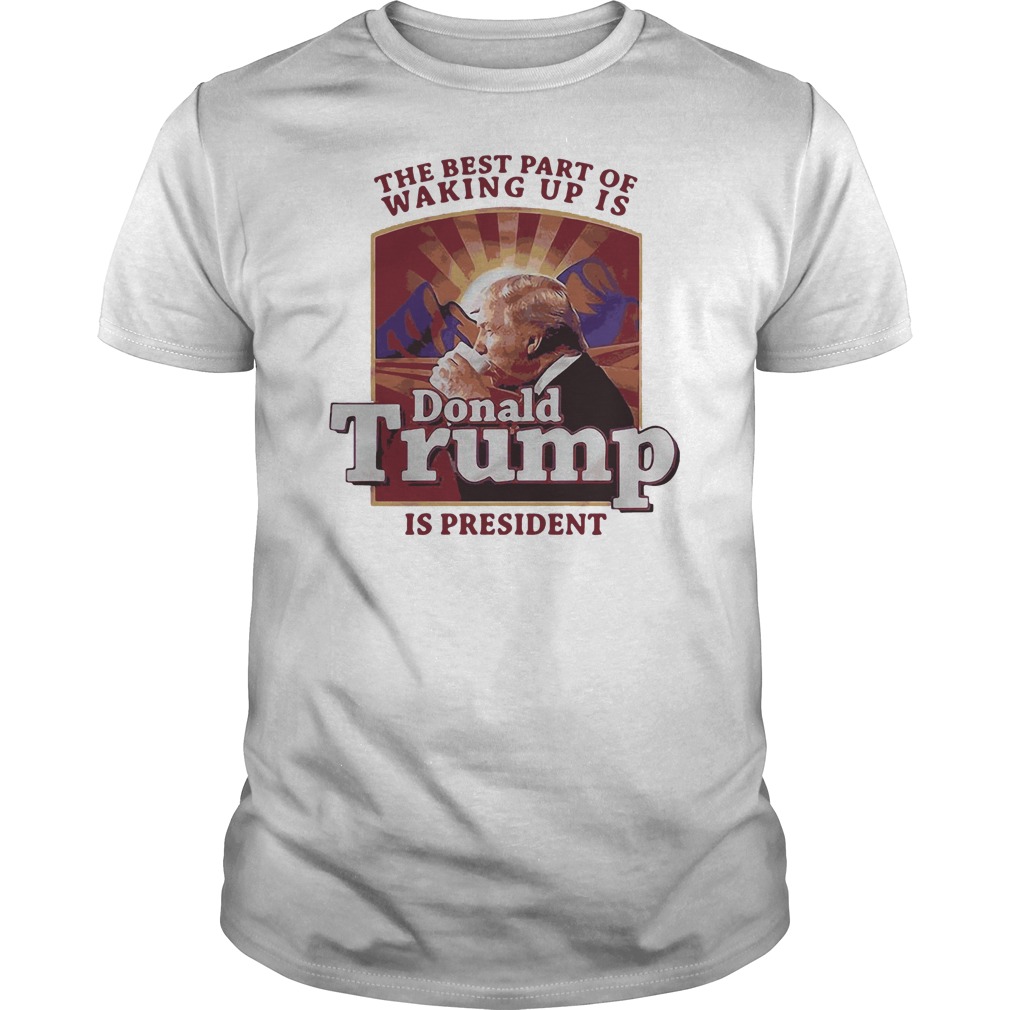 The Best Part Of Waking Up Is Donald Trump Is President Shirt 5 The Best Part Of Waking Up Is Donald Trump Is President Shirt
