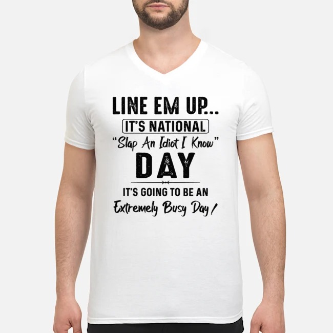 Line Em Up It's National Slap An Idiot I Know Day It's Going To Be An Extremely Busy Day Shirt 5 Line Em Up It's National Slap An Idiot I Know Day It's Going To Be An Extremely Busy Day Shirt