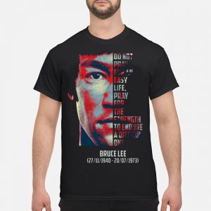 Do Not Pray For An Easy Life Pray For The Strength To Endure A Difficult One Bruce Lee Shirt 5 Do Not Pray For An Easy Life Pray For The Strength To Endure A Difficult One Bruce Lee Shirt
