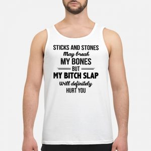 Sticks And Stones May Break My Bones But My Bitch Slap Will Definitely Hurt You Shirt 7 Sticks And Stones May Break My Bones But My Bitch Slap Will Definitely Hurt You Shirt