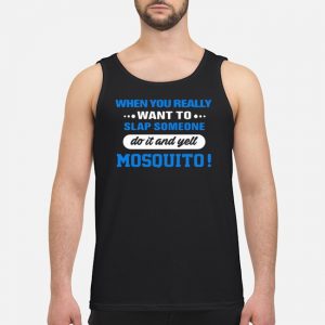 When You Really Want To Slap Someone Do It And Yell Mosquito Shirt 7 When You Really Want To Slap Someone Do It And Yell Mosquito Shirt