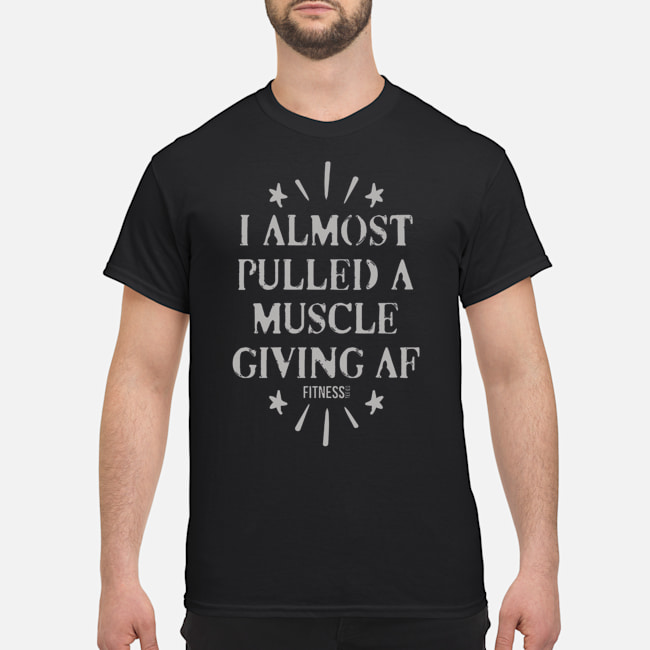 I Almost Pulled A Muscle Giving Af Fitness Shirt 1 I Almost Pulled A Muscle Giving Af Fitness Shirt