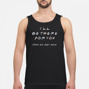 I'll Be There For You From Six Feet Away Shirt 7 I'll Be There For You From Six Feet Away Shirt