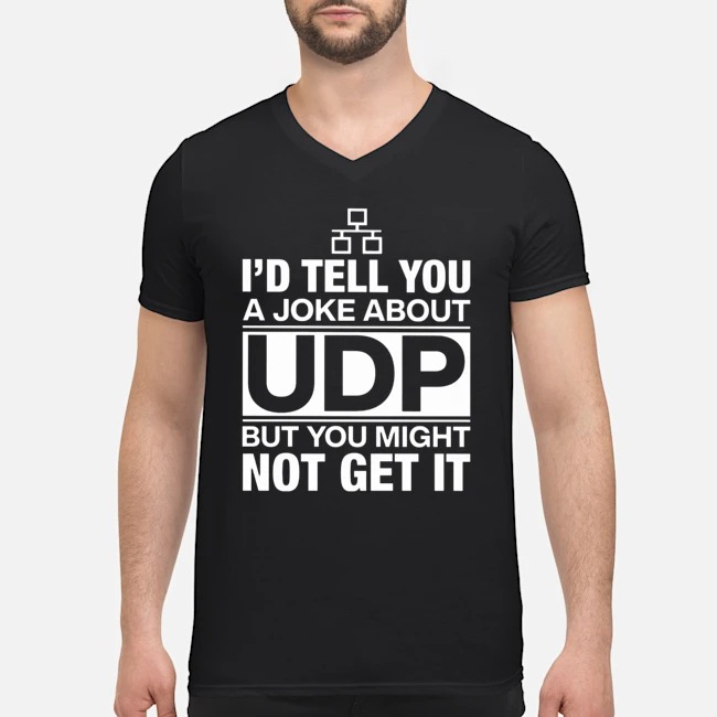 I'd Tell You A Joke About UDP But You Might Not Get It Shirt 5 I'd Tell You A Joke About UDP But You Might Not Get It Guy V-neck